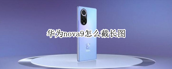 华为nova9怎么截长图