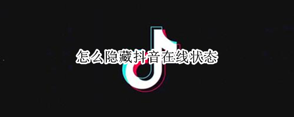怎么隐藏抖音在线状态