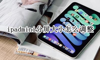 ipad分屏后如何调整大小 ipadmini分屏大小怎么调整