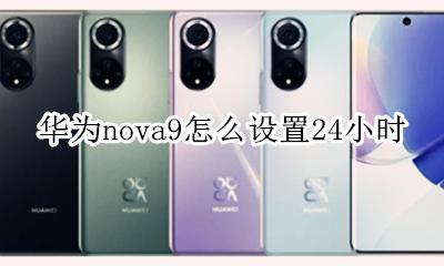 华为nova9怎么设置24小时 华为手机怎么设置9小时时间nova9