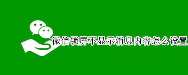 微信锁屏不显示消息内容怎么设置