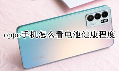 oppo手机怎么看电池健康程度 oppo手机怎么看电池使用情况?