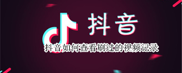 抖音如何查看刷过的视频记录