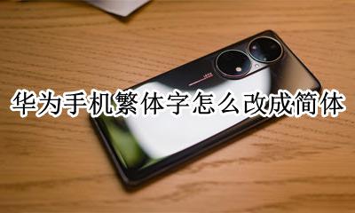 华为手机如何改为繁体字 华为手机繁体字怎么改成简体