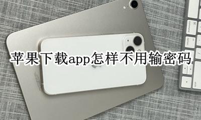 苹果下载app怎样不用输密码 苹果手机下载软件怎么不用输密码