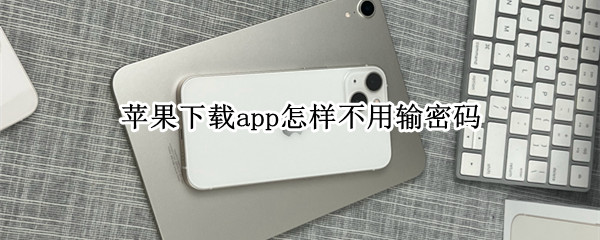 苹果下载app怎样不用输密码