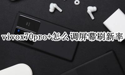 vivox70pro屏幕刷新率 vivox70pro+怎么调屏幕刷新率