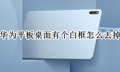 华为平板桌面有个白框怎么去掉 华为手机桌面上方出现一个白框