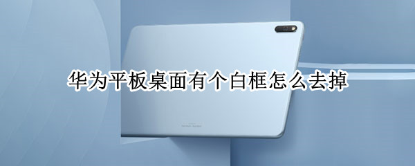 华为平板桌面有个白框怎么去掉