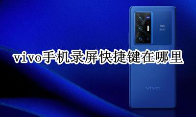 vivo手机屏幕录制快捷键 vivo手机录屏快捷键在哪里