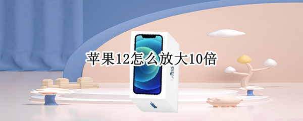 苹果12怎么放大10倍