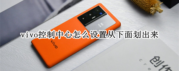 vivo控制中心怎么设置从下面划出来