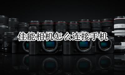 佳能相机怎么连接手机 佳能相机如何连接手机