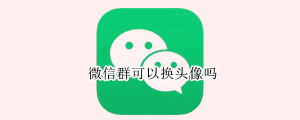 微信群可以换头像吗