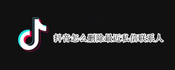 抖音怎么删除最近私信联系人