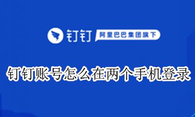 钉钉账号怎么在两个手机登录 钉钉两个手机同一个账号登录吗?