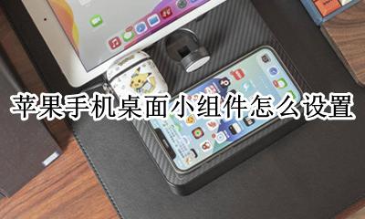 苹果手机桌面小组件怎么设置 怎么添加桌面小组件