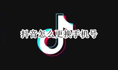 抖音怎么更换手机号 如何更换手机号