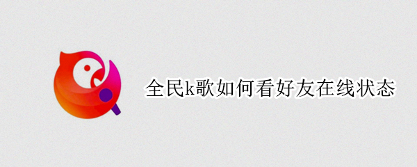 全民k歌如何看好友在线状态