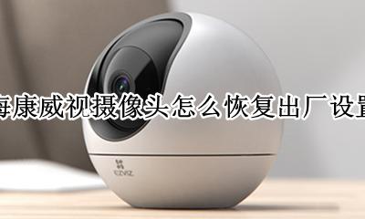 海康威视摄像头怎么恢复出厂设置 如何恢复出厂设置