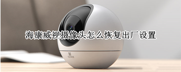 海康威视摄像头怎么恢复出厂设置