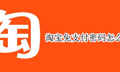 淘宝免支付密码怎么关闭 淘宝里面怎么关闭免密码支付