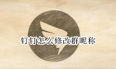 钉钉怎么修改群昵称 钉钉上怎么修改群昵称