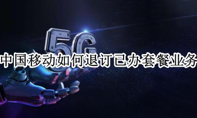 中国移动如何退订已办套餐业务 中国移动营业厅如何退订套餐业务