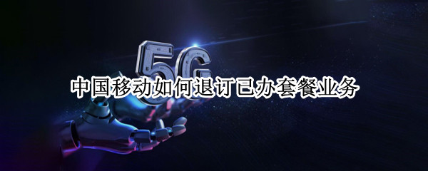 中国移动如何退订已办套餐业务