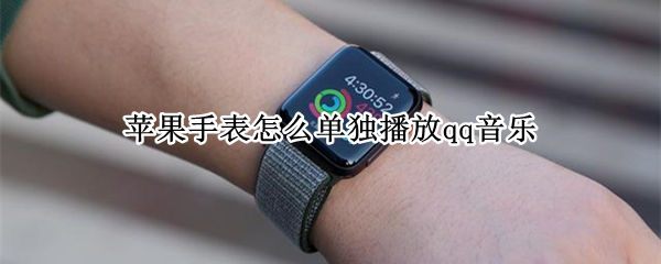 苹果手表怎么单独播放qq音乐