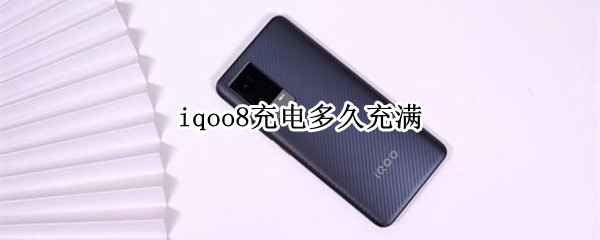 iqoo8充电多久充满