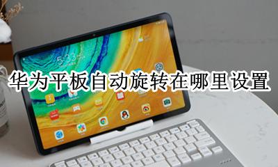 华为平板自动旋转在哪里设置 华为平板怎样设置自动旋转屏幕