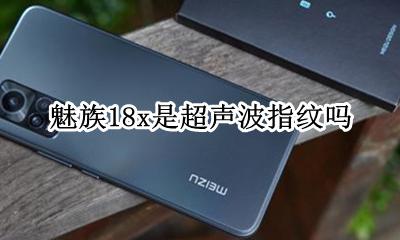 魅族18x是超声波指纹吗 是什么指纹解锁