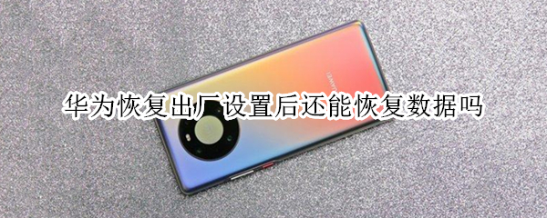 华为恢复出厂设置后还能恢复数据吗