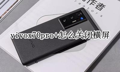 vivox70横屏怎么设置 vivox70pro+怎么关闭横屏