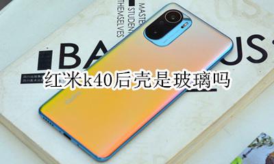 红米k40后壳是玻璃吗 红米k40后盖是玻璃还是塑料