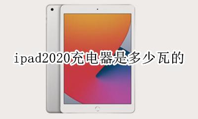 ipad2020充电器是多少w ipad2020充电器是多少瓦的