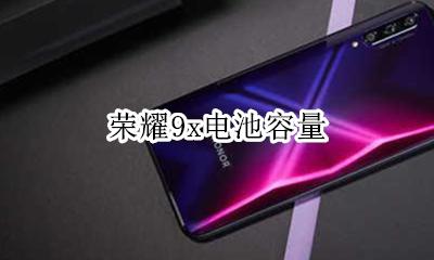 荣耀9x电池容量 华为荣耀9x的电池容量