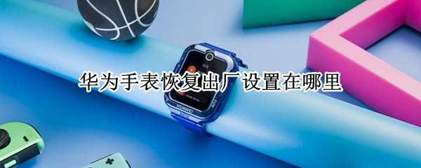 华为手表恢复出厂设置在哪里