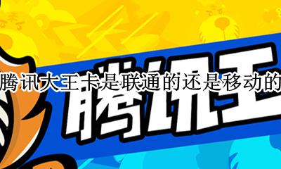 腾讯大王卡属于联通还是移动 腾讯大王卡是联通的还是移动的
