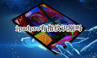 ipadpro有指纹识别吗 ipad pro有指纹解锁如何使用