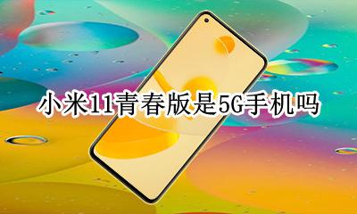 小米11青春版是5G手机吗 小米11青春版是真11g吗