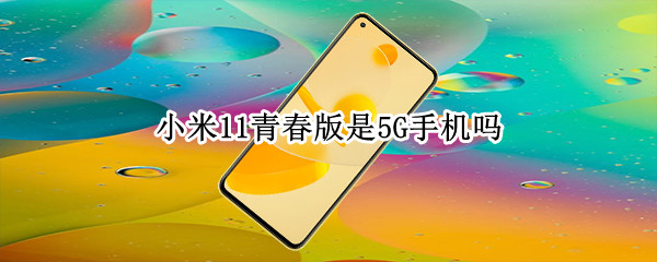 小米11青春版是5G手机吗
