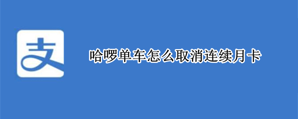 哈啰单车怎么取消连续月卡