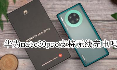 华为mate30pro支持无线充电吗 华为mate30pro支持无线充电功能吗