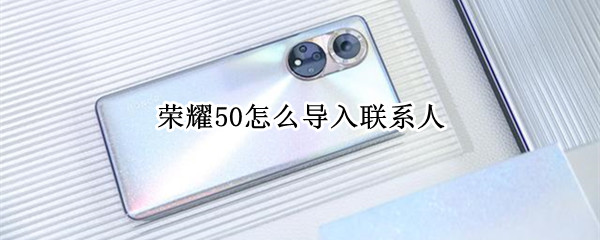 荣耀50怎么导入联系人