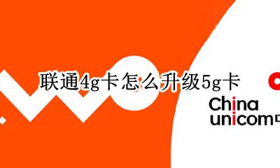 联通电话卡怎么升级4g 联通4g卡怎么升级5g卡