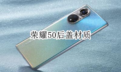 荣耀50后盖材质 荣耀50后盖是塑料