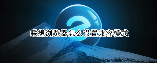 联想浏览器怎么设置兼容模式