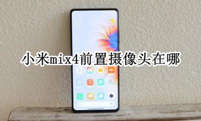 小米mix4屏下摄像头 小米mix4前置摄像头在哪